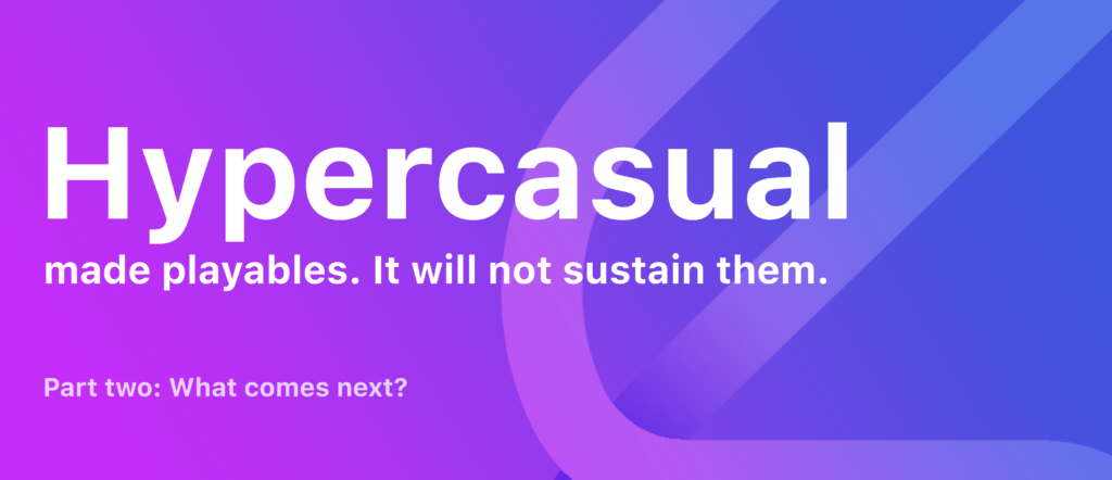 Hypercasual made playables. It will not sustain them. Part two: What comes next?